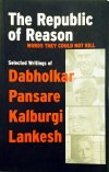 The Republic of Reason: Words They Could not Kill (Selected Writings of Dabholkar, Pansare, Kalburgi & Lankesh)