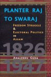 Planter - Raj to Swaraj : Freedom Struggle and Electoral Politics in Assam, 1826-1947